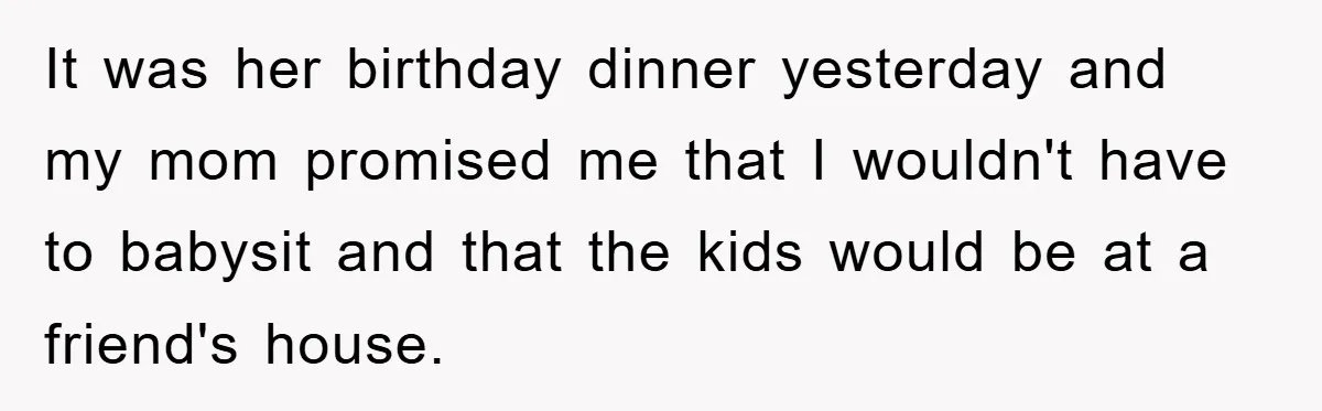 It was her birthday dinner yesterday and my mom promised me that I wouldn't have to babysit and that the kids would be at a friend's house.