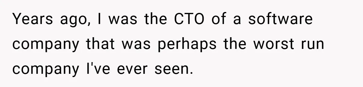 Years ago, I was the CTO of a software company that was perhaps the worst run company I've ever seen.