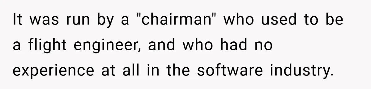 It was run by a "chairman" who used to be a flight engineer, and who had no experience at all in the software industry.