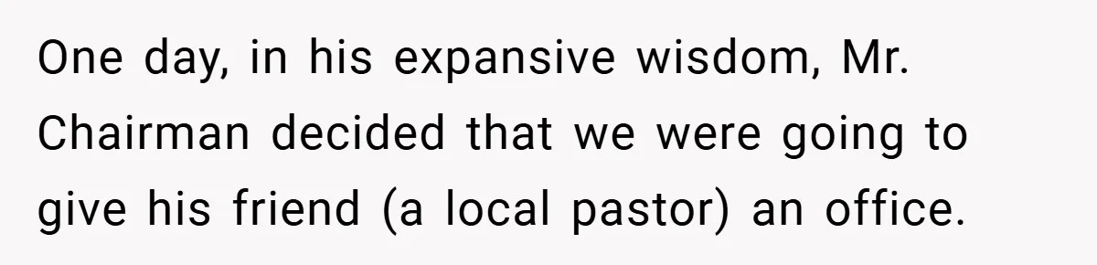 One day, in his expansive wisdom, Mr. Chairman decided that we were going to give his friend (a local pastor) an office.