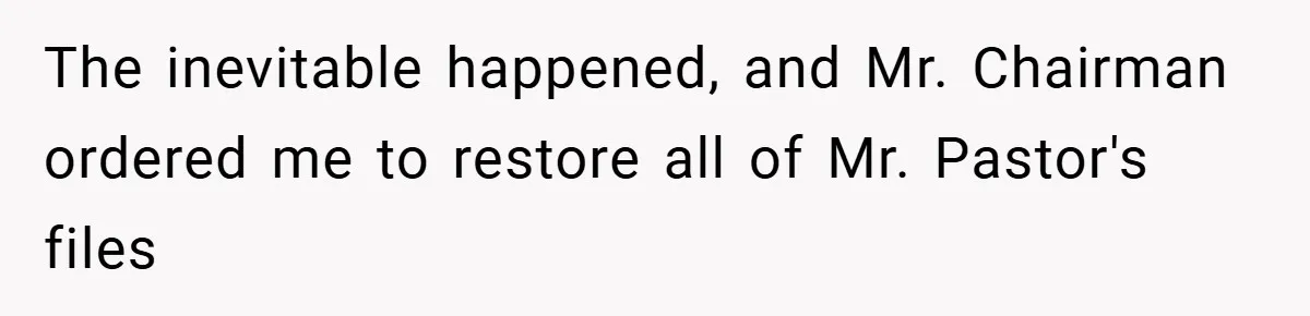 The inevitable happened, and Mr. Chairman ordered me to restore all of Mr. Pastor's files