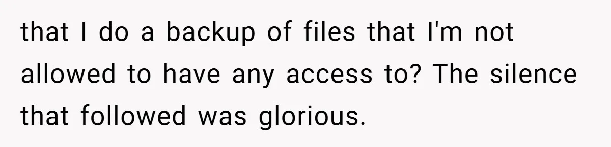 that I do a backup of files that I'm not allowed to have any access to? The silence that followed was glorious.