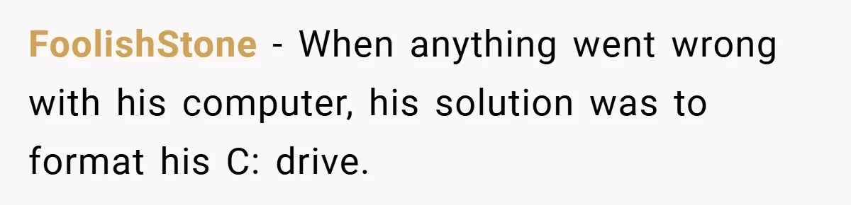 FoolishStone − When anything went wrong with his computer, his solution was to format his C: drive.