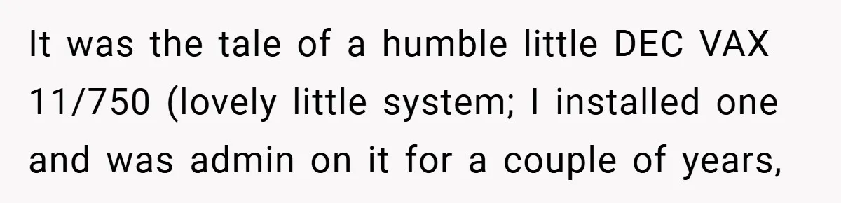 It was the tale of a humble little DEC VAX 11/750 (lovely little system; I installed one and was admin on it for a couple of years,