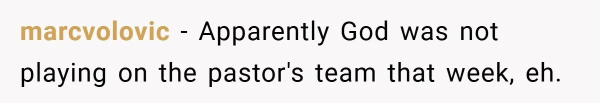 marcvolovic − Apparently God was not playing on the pastor's team that week, eh.