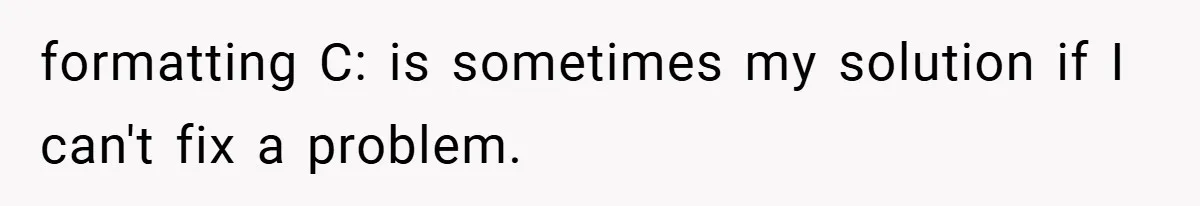 formatting C: is sometimes my solution if I can't fix a problem.