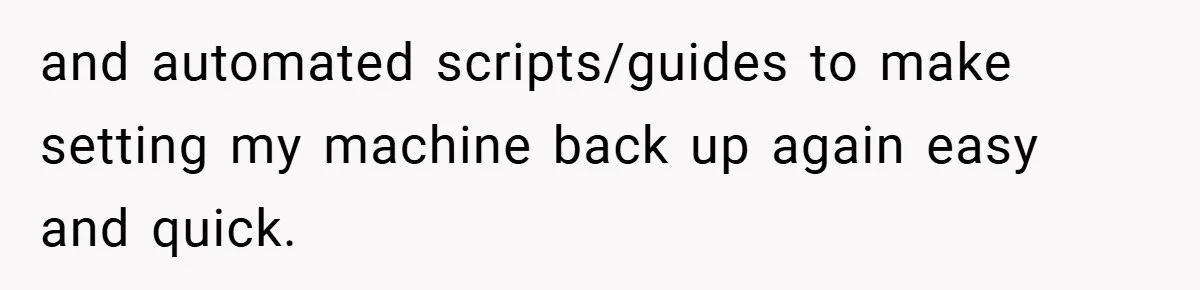 and automated scripts/guides to make setting my machine back up again easy and quick.