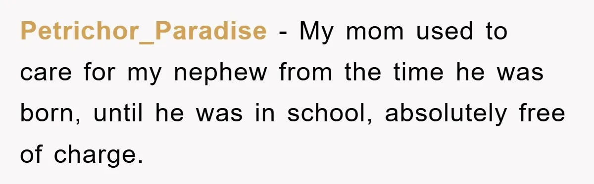 Petrichor_Paradise − My mom used to care for my nephew from the time he was born, until he was in school, absolutely free of charge.