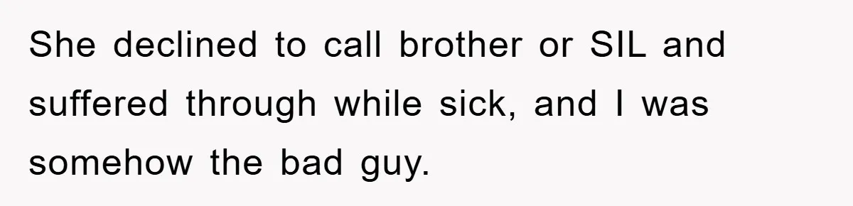 She declined to call brother or SIL and suffered through while sick, and I was somehow the bad guy.