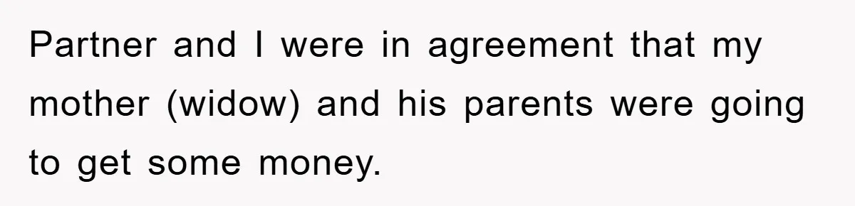Partner and I were in agreement that my mother (widow) and his parents were going to get some money.