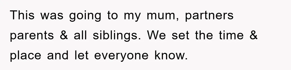This was going to my mum, partners parents & all siblings. We set the time & place and let everyone know.