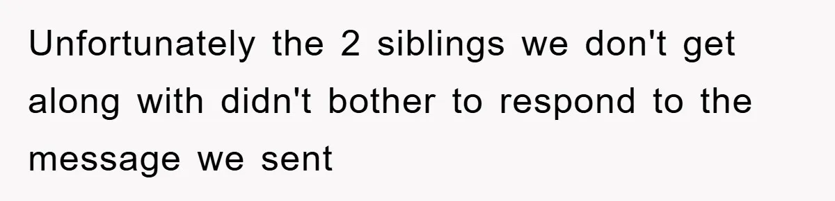Unfortunately the 2 siblings we don't get along with didn't bother to respond to the message we sent