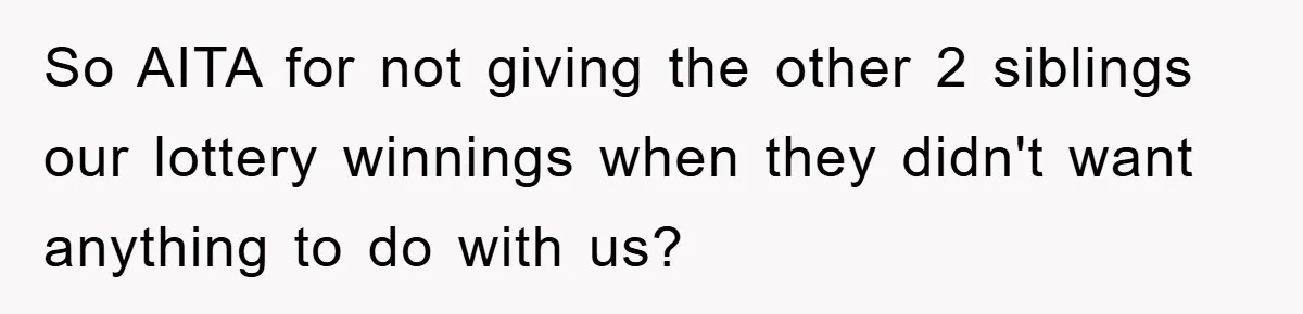 So AITA for not giving the other 2 siblings our lottery winnings when they didn't want anything to do with us?