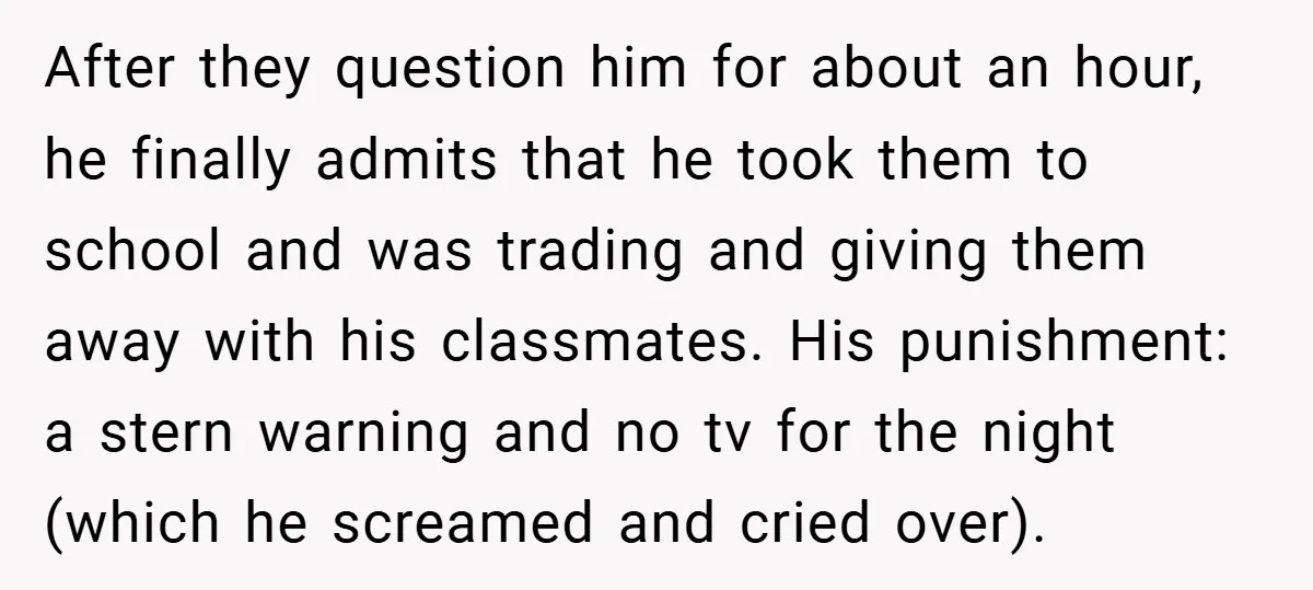 After they question him for about an hour, he finally admits that he took them to school and was trading and giving them away with his classmates. His punishment: a...