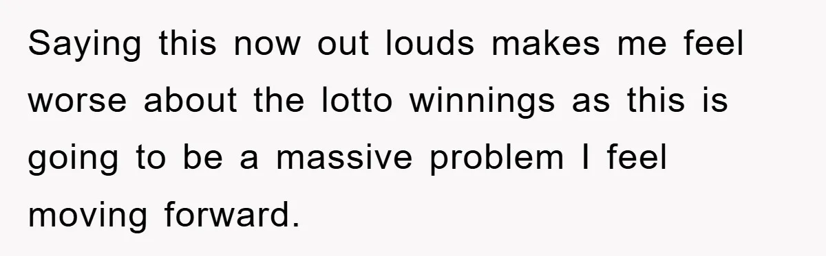 Saying this now out louds makes me feel worse about the lotto winnings as this is going to be a massive problem I feel moving forward.