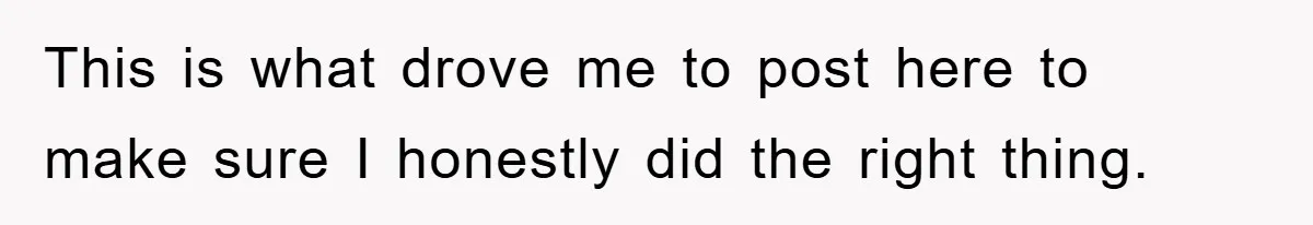 This is what drove me to post here to make sure I honestly did the right thing.