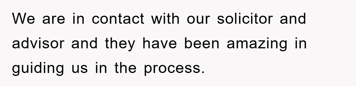 We are in contact with our solicitor and advisor and they have been amazing in guiding us in the process.