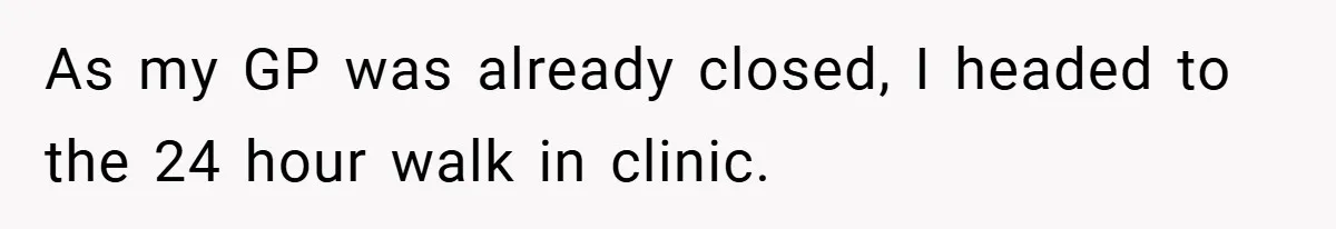 As my GP was already closed, I headed to the 24 hour walk in clinic.