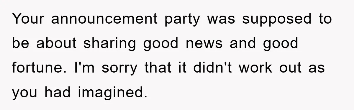 Your announcement party was supposed to be about sharing good news and good fortune. I'm sorry that it didn't work out as you had imagined.