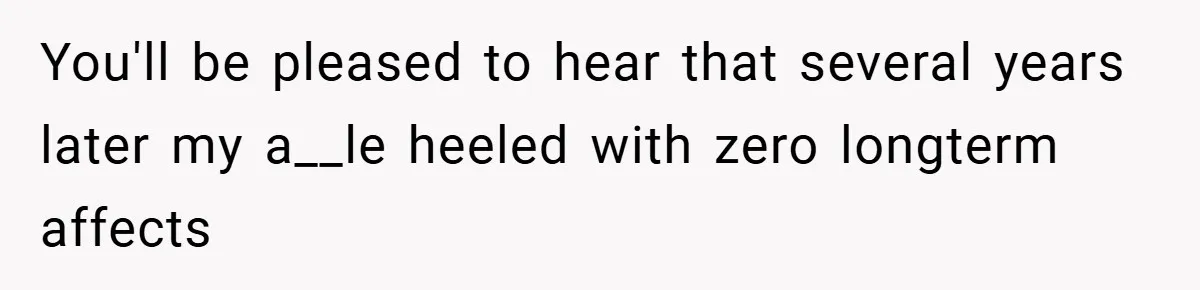 You'll be pleased to hear that several years later my a__le heeled with zero longterm affects