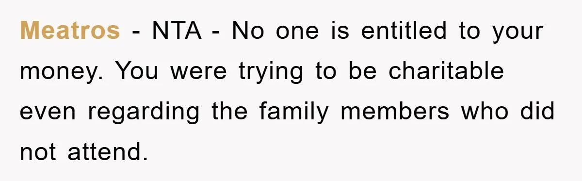Meatros − NTA - No one is entitled to your money. You were trying to be charitable even regarding the family members who did not attend.