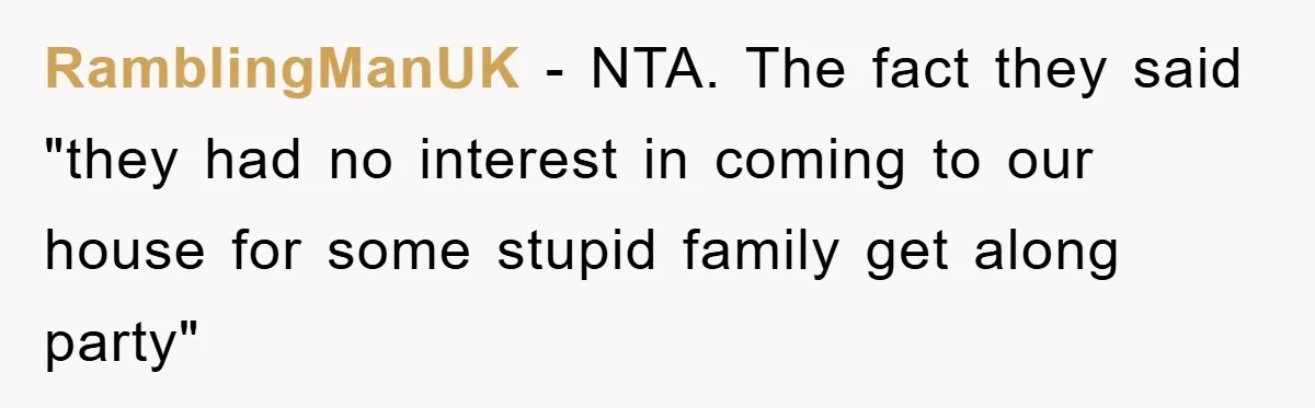 RamblingManUK − NTA. The fact they said "they had no interest in coming to our house for some stupid family get along party"