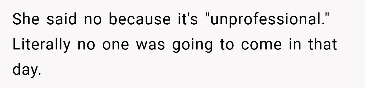 She said no because it's "unprofessional." Literally no one was going to come in that day.