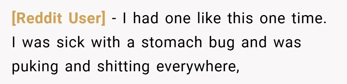 [Reddit User] − I had one like this one time. I was sick with a stomach bug and was puking and shitting everywhere,