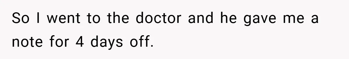 So I went to the doctor and he gave me a note for 4 days off.