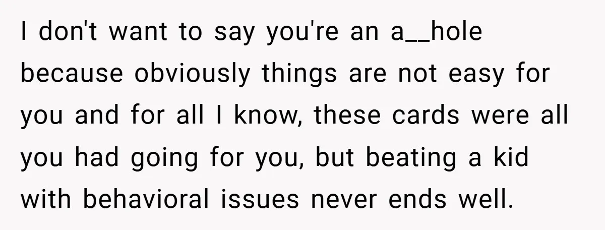 I don't want to say you're an a__hole because obviously things are not easy for you and for all I know, these cards were all you had going for you,...