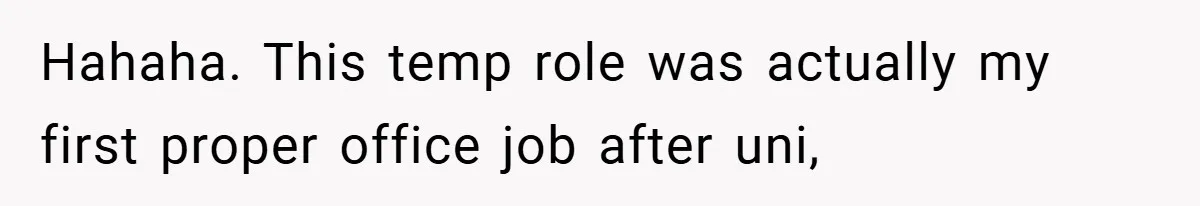 Hahaha. This temp role was actually my first proper office job after uni,