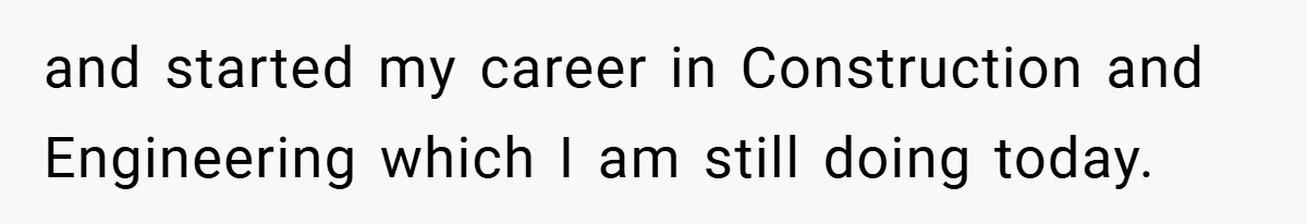 and started my career in Construction and Engineering which I am still doing today.