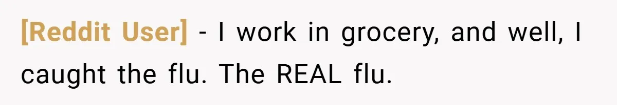 [Reddit User] − I work in grocery, and well, I caught the flu. The REAL flu.