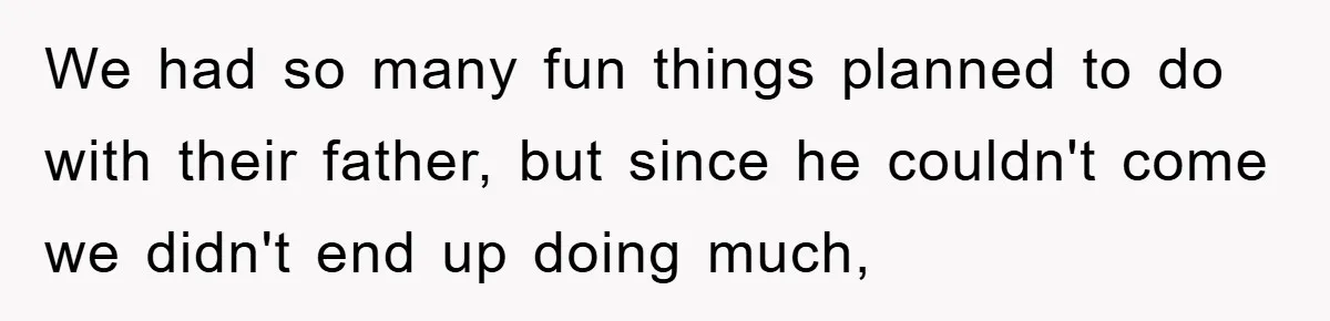 We had so many fun things planned to do with their father, but since he couldn't come we didn't end up doing much,