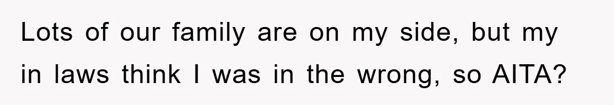 Lots of our family are on my side, but my in laws think I was in the wrong, so AITA?