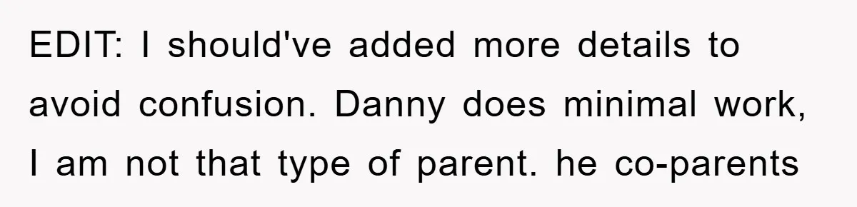 EDIT: I should've added more details to avoid confusion. Danny does minimal work, I am not that type of parent. he co-parents