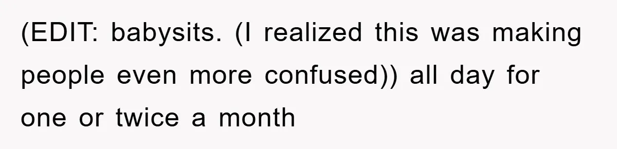 (EDIT: babysits. (I realized this was making people even more confused)) all day for one or twice a month