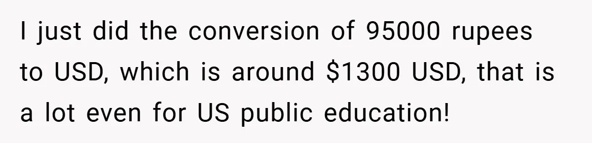 VP Refuses To Return Refundable Deposit, Father Takes School To Court And Wins Big I just did the conversion of 95000 rupees to USD, which is around $1300 USD, that is a lot even for US public education!