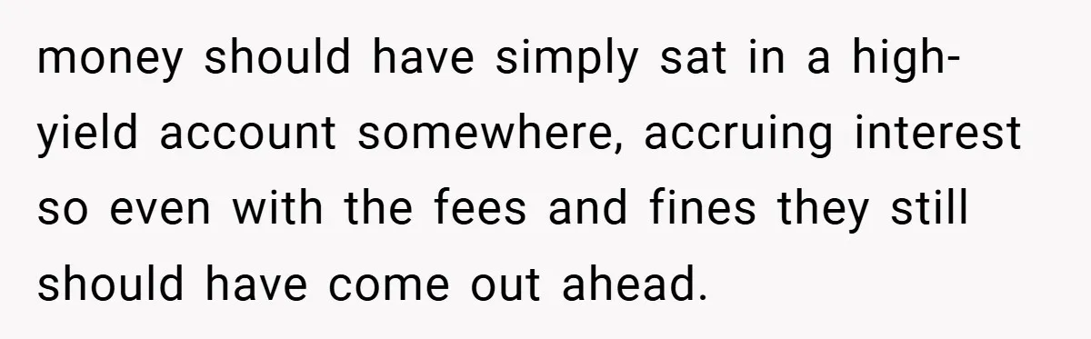 VP Refuses To Return Refundable Deposit, Father Takes School To Court And Wins Big money should have simply sat in a high-yield account somewhere, accruing interest so even with the fees and fines they still should have come out ahead.