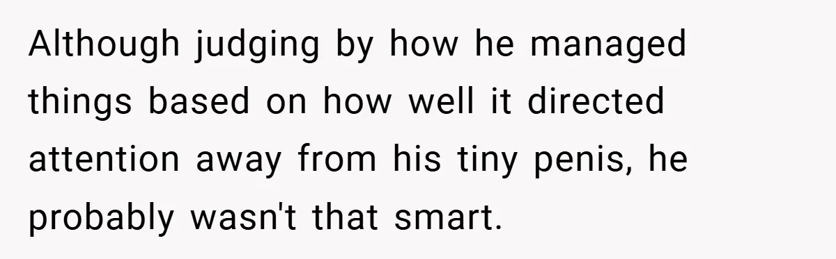 VP Refuses To Return Refundable Deposit, Father Takes School To Court And Wins Big Although judging by how he managed things based on how well it directed attention away from his tiny penis, he probably wasn't that smart.