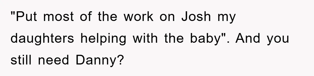 "Put most of the work on Josh my daughters helping with the baby". And you still need Danny?