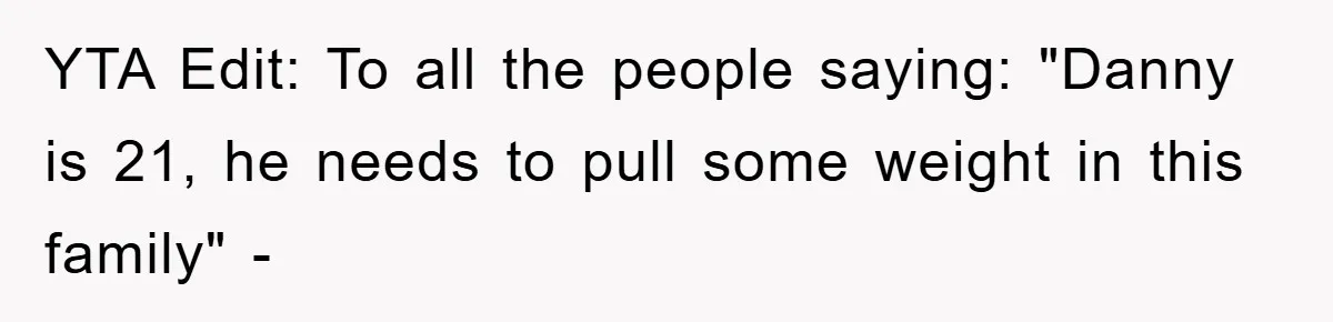 YTA Edit: To all the people saying: "Danny is 21, he needs to pull some weight in this family" -