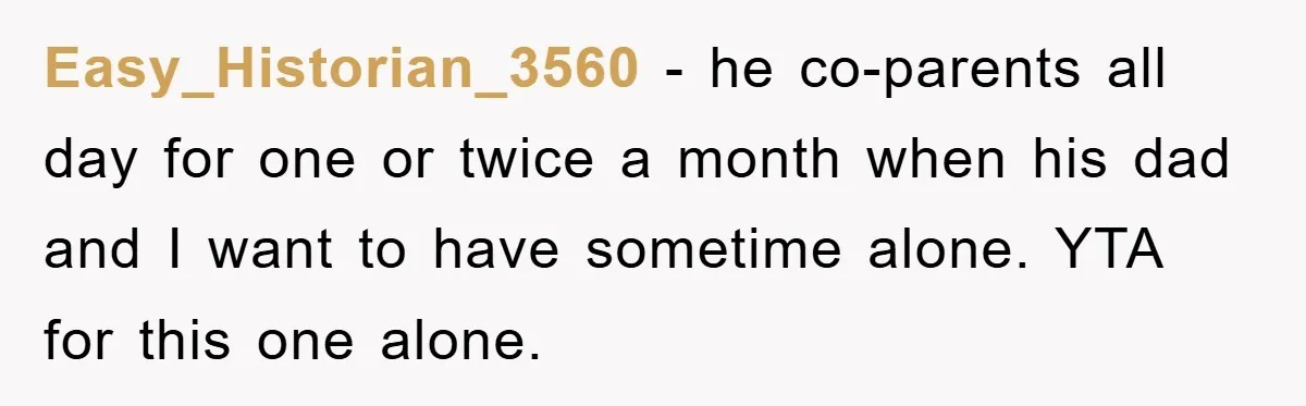 Easy_Historian_3560 − he co-parents all day for one or twice a month when his dad and I want to have sometime alone. YTA for this one alone.