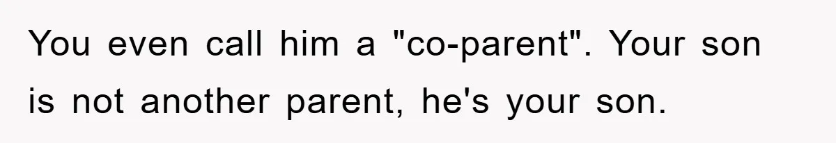 You even call him a "co-parent". Your son is not another parent, he's your son.