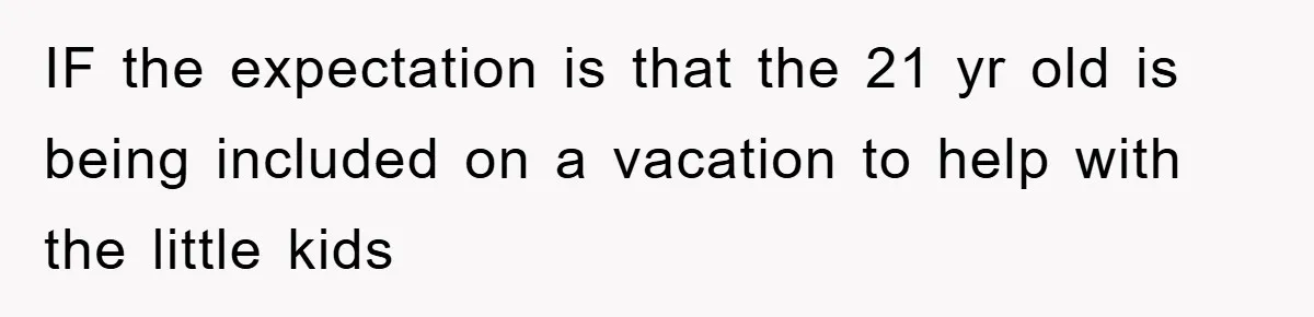 IF the expectation is that the 21 yr old is being included on a vacation to help with the little kids