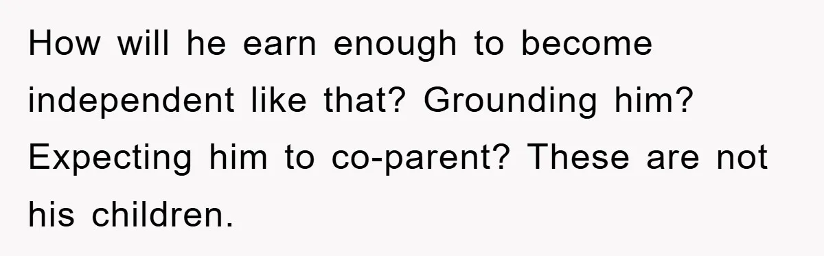How will he earn enough to become independent like that? Grounding him? Expecting him to co-parent? These are not his children.