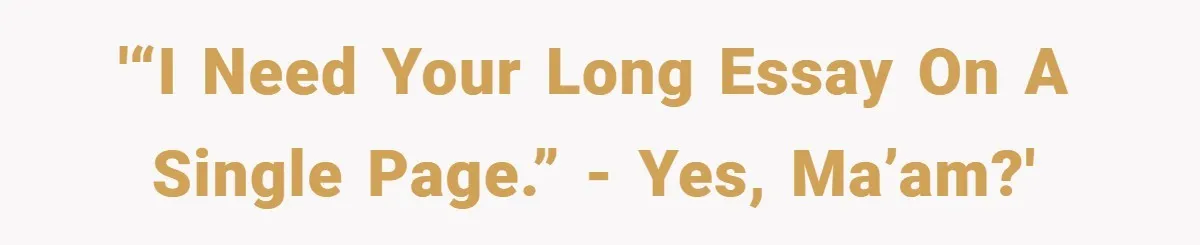 '“I need your long essay on a SINGLE page.” - Yes, ma’am?'