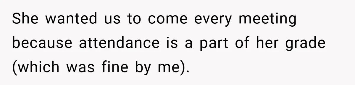 She wanted us to come every meeting because attendance is a part of her grade (which was fine by me).
