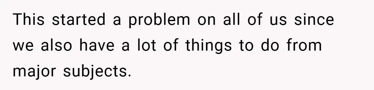 This started a problem on all of us since we also have a lot of things to do from major subjects.