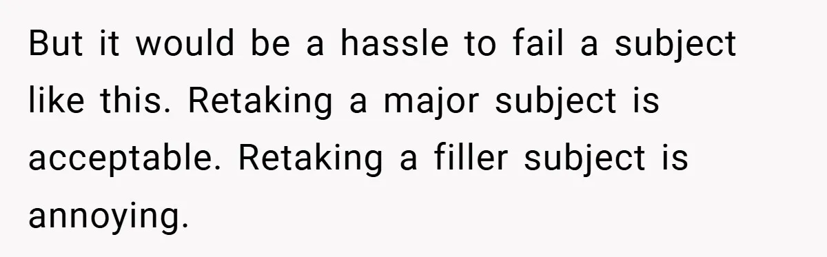 But it would be a hassle to fail a subject like this. Retaking a major subject is acceptable. Retaking a filler subject is annoying.